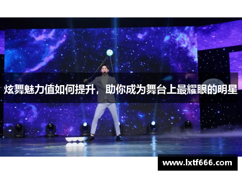 炫舞魅力值如何提升，助你成为舞台上最耀眼的明星